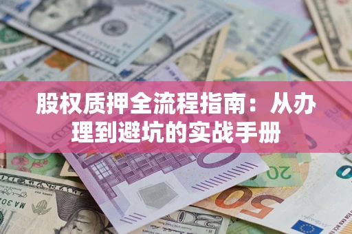 济南股权质押全流程指南：从办理到避坑的实战手册