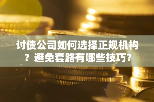 济南讨债公司如何选择正规机构？避免套路有哪些技巧？