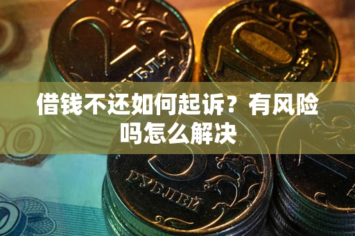 济南借钱不还如何起诉？有风险吗怎么解决