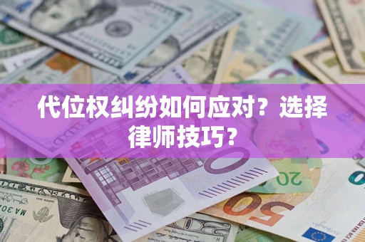济南代位权纠纷如何应对？选择律师技巧？