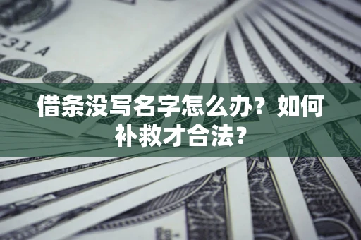 济南借条没写名字怎么办？如何补救才合法？