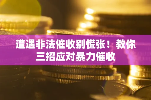 济南遭遇非法催收别慌张！教你三招应对暴力催收
