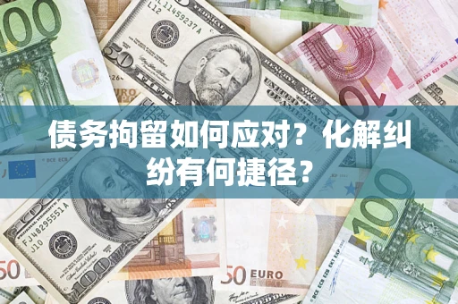 济南债务拘留如何应对？化解纠纷有何捷径？