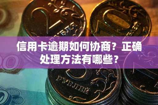 济南信用卡逾期如何协商？正确处理方法有哪些？
