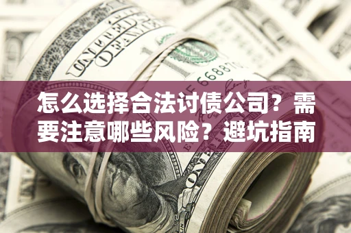济南怎么选择合法讨债公司？需要注意哪些风险？避坑指南来了！