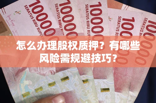 济南怎么办理股权质押？有哪些风险需规避技巧？