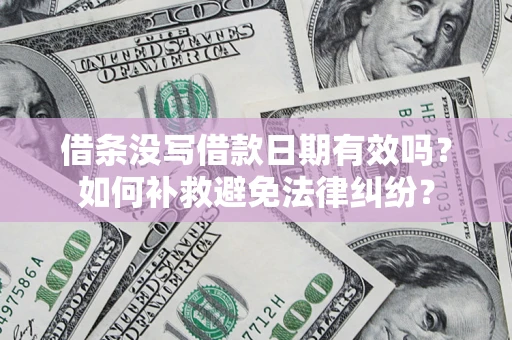 济南借条没写借款日期有效吗？如何补救避免法律纠纷？