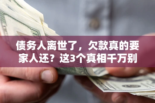 济南债务人离世了，欠款真的要家人还？这3个真相千万别弄错