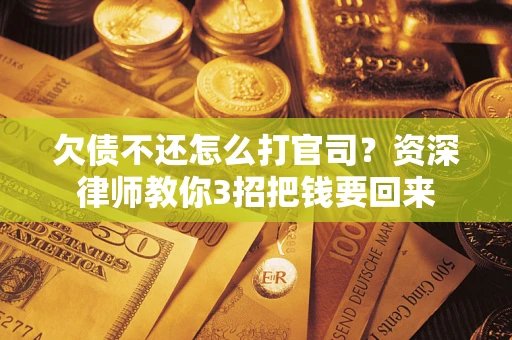 济南欠债不还怎么打官司？资深律师教你3招把钱要回来