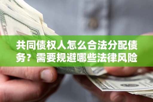 济南共同债权人怎么合法分配债务？需要规避哪些法律风险？