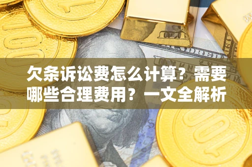 济南欠条诉讼费怎么计算？需要哪些合理费用？一文全解析