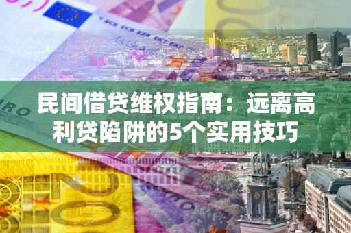 济南民间借贷维权指南：远离高利贷陷阱的5个实用技巧