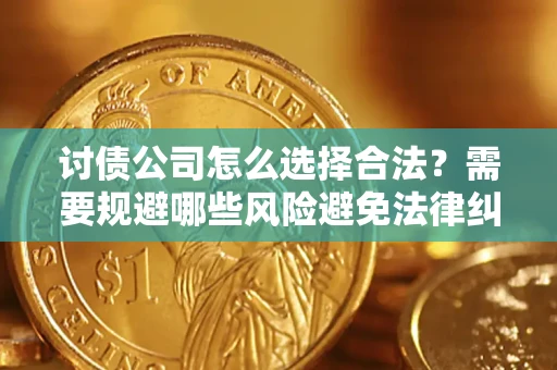 济南讨债公司怎么选择合法?需要规避哪些风险避免法律纠纷? 济南讨债公司怎么选择合法?需要规避哪些风险避免法律纠纷?