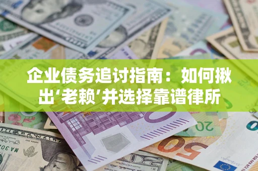济南企业债务追讨指南：如何揪出‘老赖’并选择靠谱律所