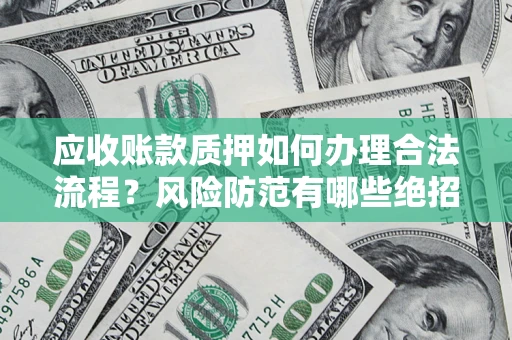 济南应收账款质押如何办理合法流程？风险防范有哪些绝招？