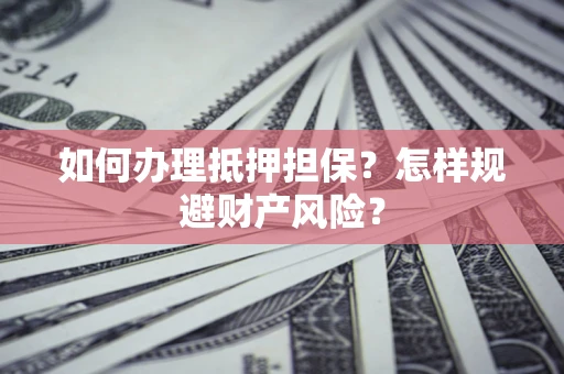 济南如何办理抵押担保？怎样规避财产风险？