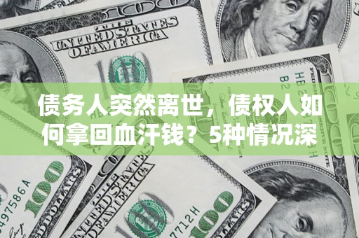 济南债务人突然离世，债权人如何拿回血汗钱？5种情况深度解析