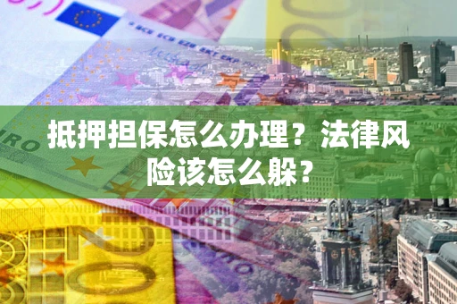 济南抵押担保怎么办理？法律风险该怎么躲？