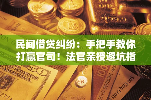 济南民间借贷纠纷：手把手教你打赢官司！法官亲授避坑指南