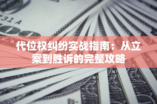 济南代位权纠纷实战指南：从立案到胜诉的完整攻略