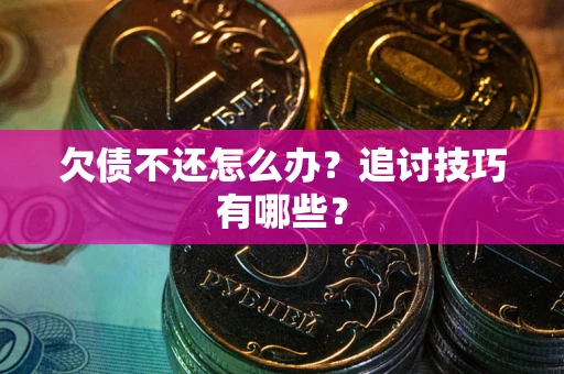 济南欠债不还怎么办？追讨技巧有哪些？
