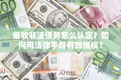 济南催收非法债务怎么认定？如何用法律手段有效维权？