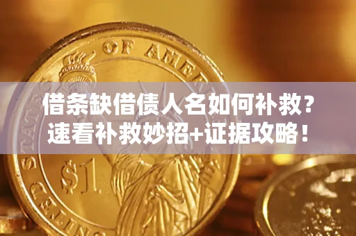 济南借条缺借债人名如何补救？速看补救妙招+证据攻略！