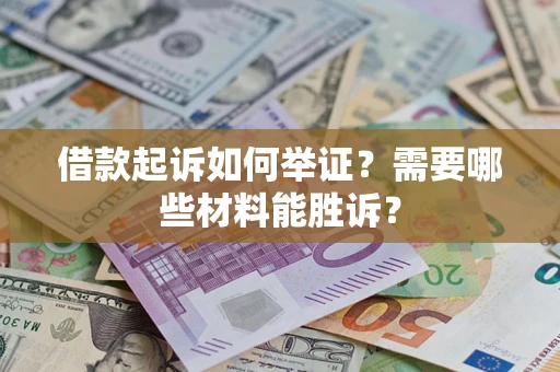 济南借款起诉如何举证？需要哪些材料能胜诉？
