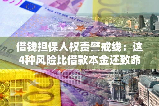 济南借钱担保人权责警戒线：这4种风险比借款本金还致命