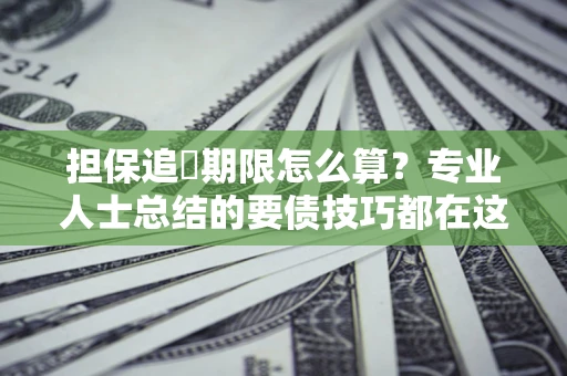 济南担保追償期限怎么算？专业人士总结的要债技巧都在这里了