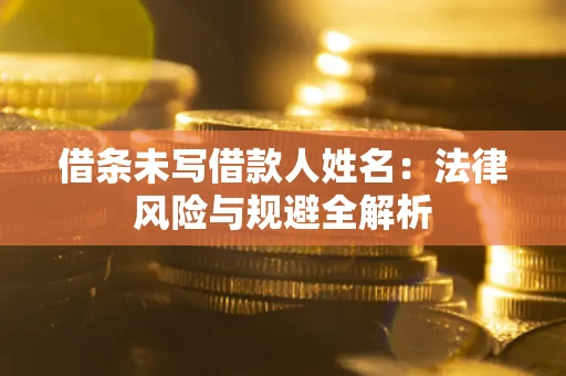 济南借条未写借款人姓名：法律风险与规避全解析