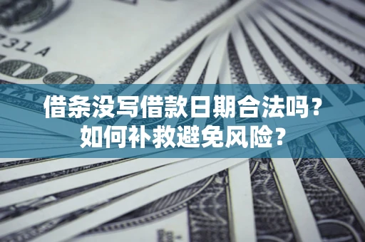 济南借条没写借款日期合法吗？如何补救避免风险？