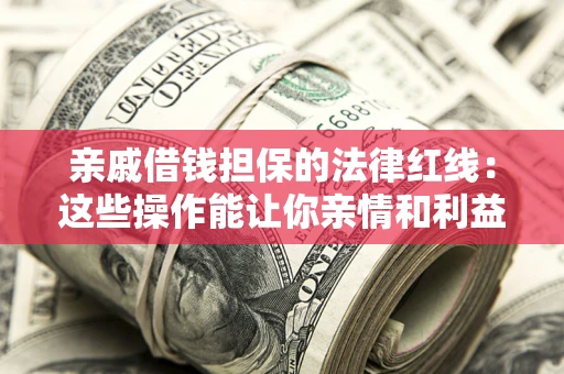 济南亲戚借钱担保的法律红线：这些操作能让你亲情和利益两不误
