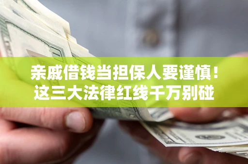 济南亲戚借钱当担保人要谨慎！这三大法律红线千万别碰