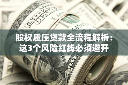 济南股权质压贷款全流程解析：这3个风险红线必须避开