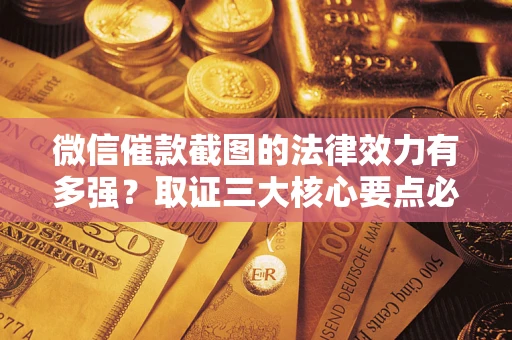 济南微信催款截图的法律效力有多强？取证三大核心要点必须知道！