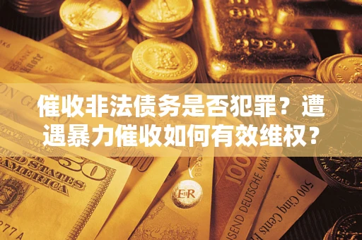 济南催收非法债务是否犯罪？遭遇暴力催收如何有效维权？