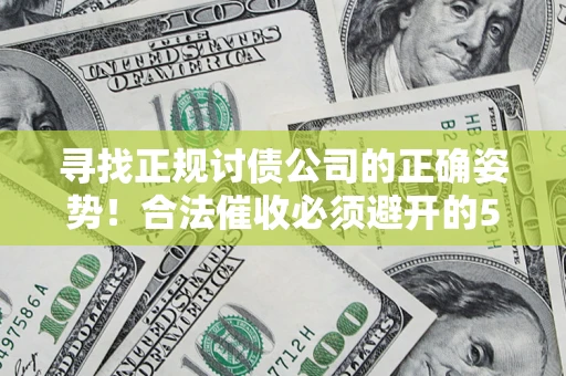 济南寻找正规讨债公司的正确姿势！合法催收必须避开的5大雷区