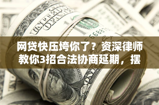 济南网贷快压垮你了？资深律师教你3招合法协商延期，摆脱暴力催收！