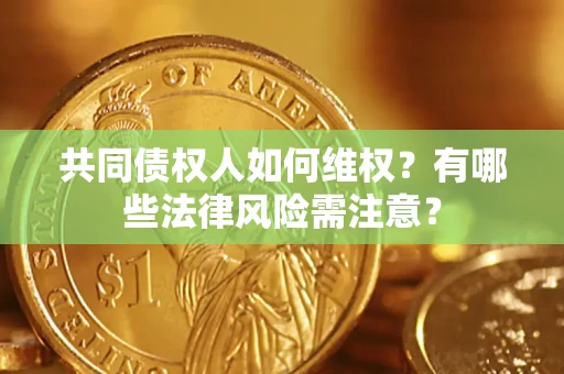 济南共同债权人如何维权？有哪些法律风险需注意？