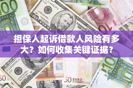 济南担保人起诉借款人风险有多大？如何收集关键证据？