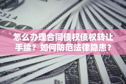 济南怎么办理合同债权债权转让手续？如何防范法律隐患？