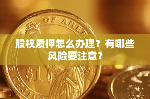 济南股权质押怎么办理？有哪些风险要注意？