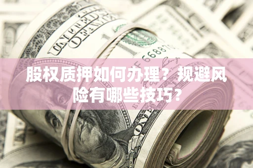 济南股权质押如何办理？规避风险有哪些技巧？