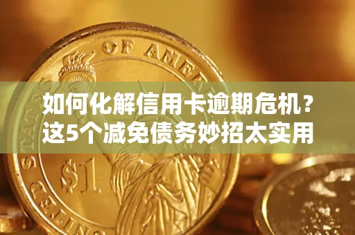 济南如何化解信用卡逾期危机？这5个减免债务妙招太实用