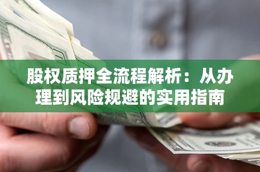 济南股权质押全流程解析：从办理到风险规避的实用指南