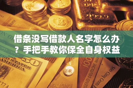 济南借条没写借款人名字怎么办？手把手教你保全自身权益