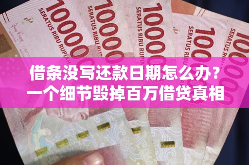 济南借条没写还款日期怎么办？一个细节毁掉百万借贷真相