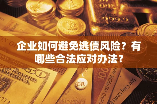 济南企业如何避免逃债风险？有哪些合法应对办法？