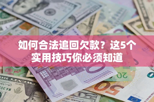 济南如何合法追回欠款？这5个实用技巧你必须知道